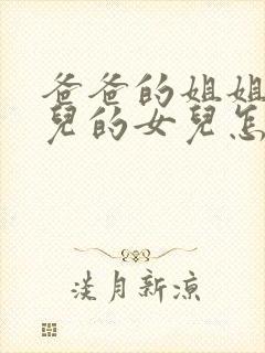 爸爸的姐姐的女儿的女儿怎样称呼