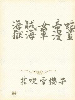 海贼女帝蛇姬监狱海军漫画免费阅读