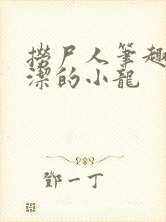 捞尸人笔趣阁纯洁的小龙