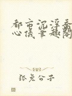 都市沉浮乔梁叶心仪笔趣阁封面