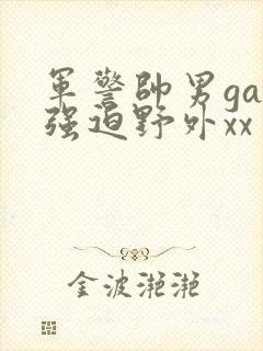 军警帅男gay强迫野外xx