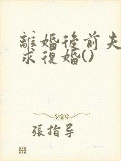 离婚后前夫哭着求复婚()