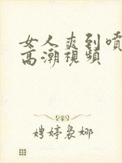 女人爽到喷水的高潮视频