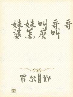 妹妹叫哥哥的老婆怎么叫