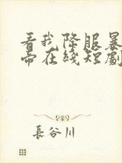 看我降服暴力女帝在线短剧