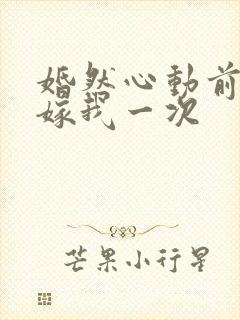 婚然心动前妻再嫁我一次