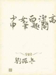 少女白洁高义王申 笔趣阁