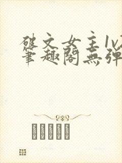 破文女主1v2笔趣阁无弹窗免费阅读