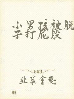 小男孩被脱了裤子打屁股