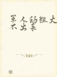 军人的粗大h拔不出来