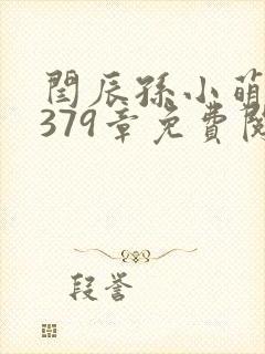 闫辰孙小萌小说379章免费阅读笔趣阁