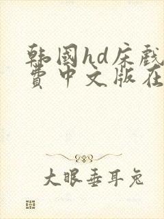 韩国hd床戏免费中文版在线观看