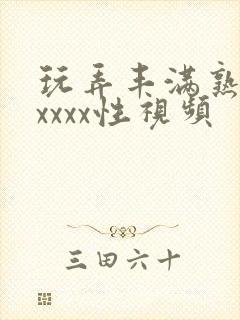 玩弄丰满熟妇xxxxx性视频