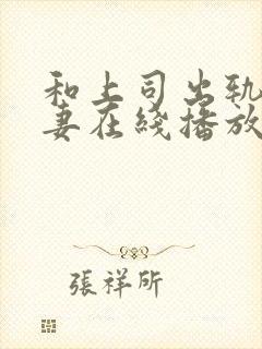 和上司出轨的人妻在线播放