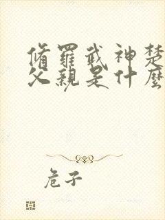 修罗武神楚枫的父亲是什么修为