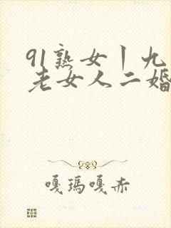 91熟女丨九色老女人二婚