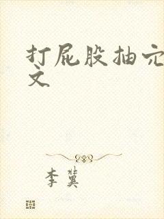 打屁股抽穴训诫文
