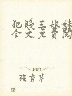 犯贱三姐妹小说全文免费阅读txt