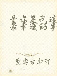 爱你是我这辈子最幸运的事