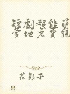 短剧超能萌宝找爹地免费观看