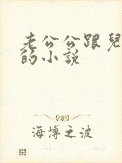 老公公跟儿媳妇的小说