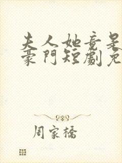 夫人她竟是顶级豪门短剧免费观看