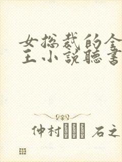 女总裁的全能兵王小说听书免费全集