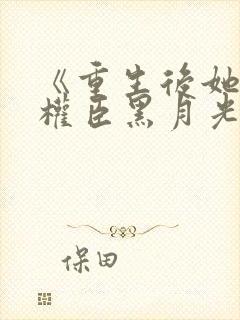 《重生后她成了权臣黑月光》