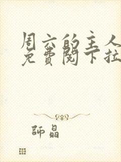 周六的主人漫画免费阅下拉式阅读