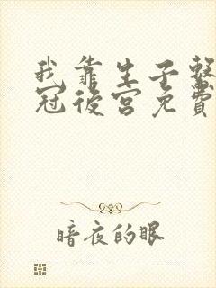 我靠生子系统宠冠后宫免费阅读