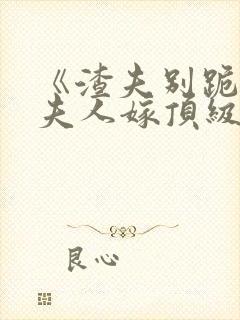 《渣夫别跪了,夫人嫁顶级大佬》全文