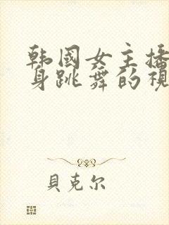 韩国女主播跳裸身跳舞的视频