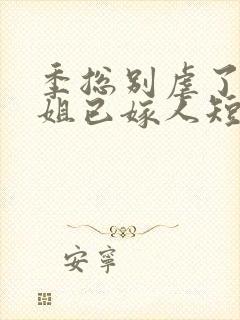 季总别虐了舒小姐已嫁人短剧