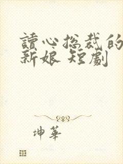 读心总裁的替嫁新娘 短剧