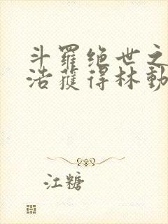 斗罗绝世之霍雨浩获得林动传承笔趣阁