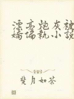 漂亮炮灰被真病娇偏执小说全文免费