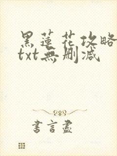 黑莲花攻略手册txt无删减
