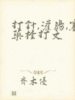 打针,灌肠,塞药栓打文