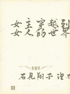 女主穿越到没有女人的世界的小说