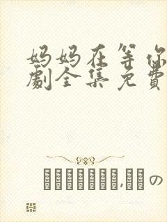 妈妈在等你电视剧全集免费完整版