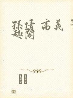 孙倩 高义 笔趣阁