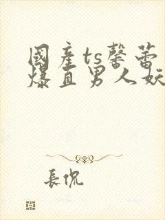 国产ts馨蕾口爆直男人妖人妖封面