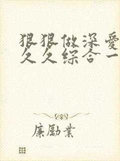 狠狠做深爱婷婷久久综合一区亚洲