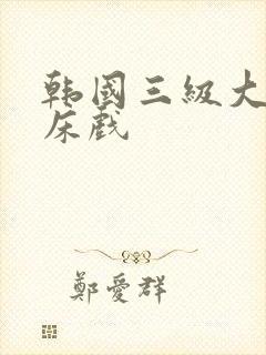 韩国三级大尺度床戏