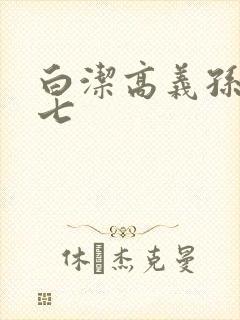 白洁高义孙倩老七