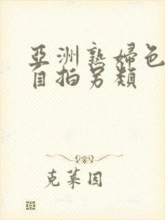 亚洲熟妇色自偷自拍另类