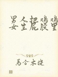 男人把鸡鸡插进女生屁股里