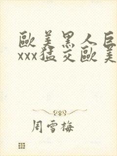 欧美黑人巨大xxxx猛交欧美