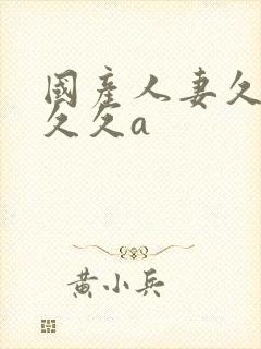 国产人妻久久久久久a