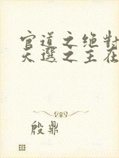 官道之绝对权力天选之主在线阅读免费